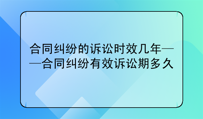 合同纠纷的诉讼时效几年——合同纠纷有效诉讼期多久