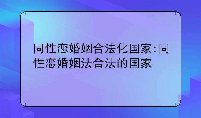 同性恋婚姻合法化国家:同性恋婚姻法合法的国家