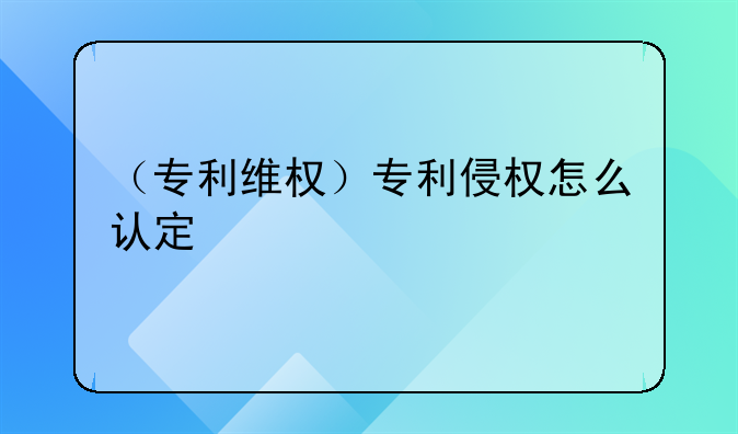 （专利维权）专利侵权怎么认定