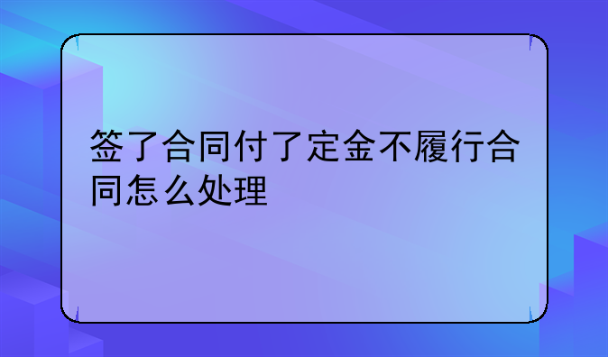 签了合同付了定金不履行合同怎么处理
