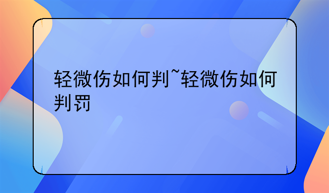 轻微伤如何判~轻微伤如何判罚