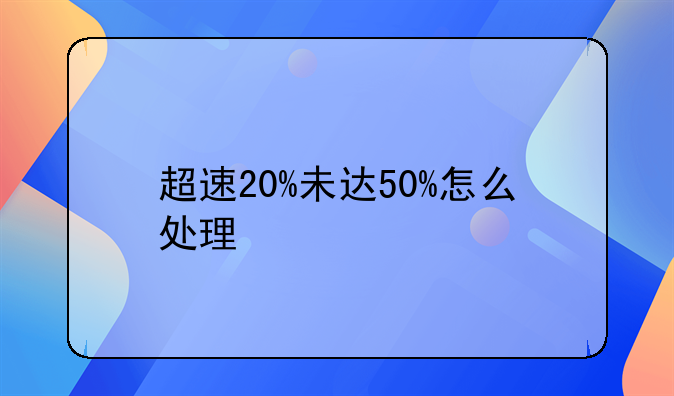超速20%未达50%怎么处理