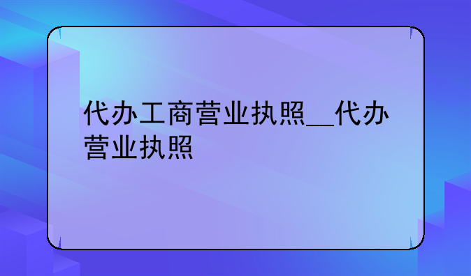 代办工商营业执照__代办营业执照
