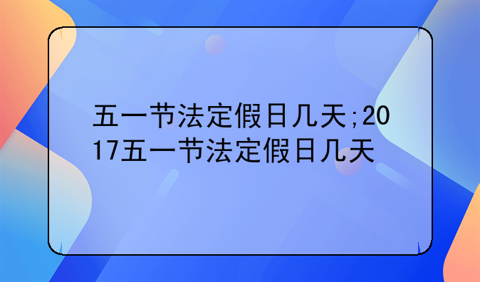 五一节法定假日几天;2017五一节法定假日几天