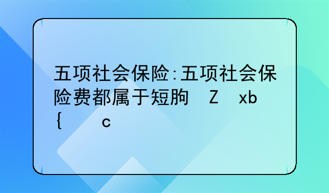 五项社会保险:五项社会保险费都属于短期薪酬吗