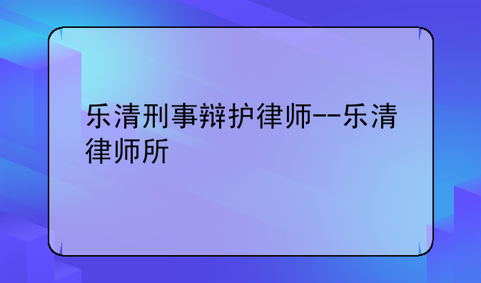 乐清刑事辩护律师--乐清律师所