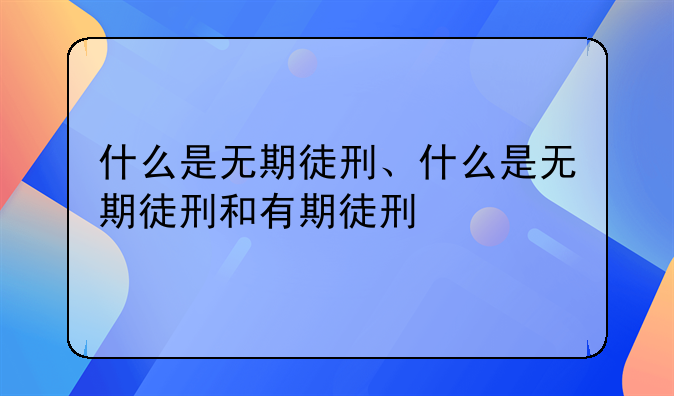 什么是无期徒刑、什么是无期徒刑和有期徒刑