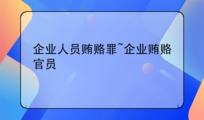 企业人员贿赂罪~企业贿赂官员
