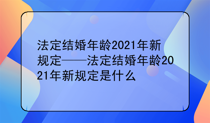 法定结婚年龄2021年新规定——法定结婚年龄2021年新规定是什么