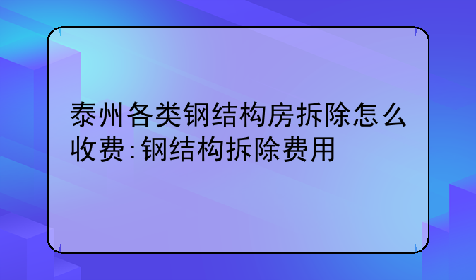 泰州各类钢结构房拆除怎么收费:钢结构拆除费用