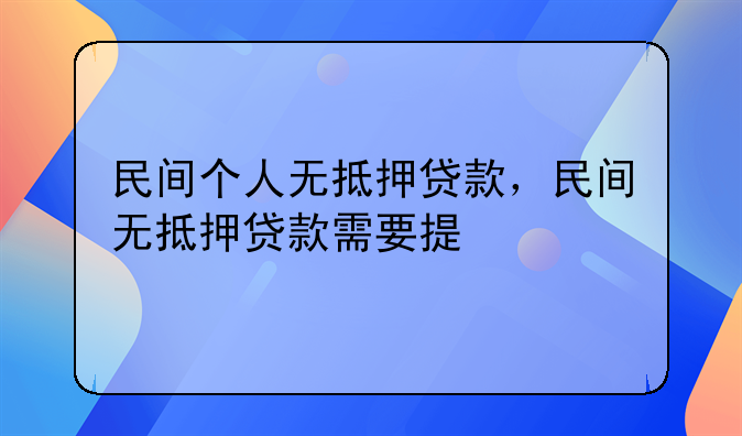 民间个人无抵押贷款，民间无抵押贷款需要提供什么