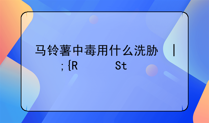 马铃薯中毒用什么洗胃液--马铃薯中毒的洗胃液?