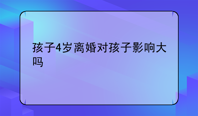 孩子4岁离婚对孩子影响大吗