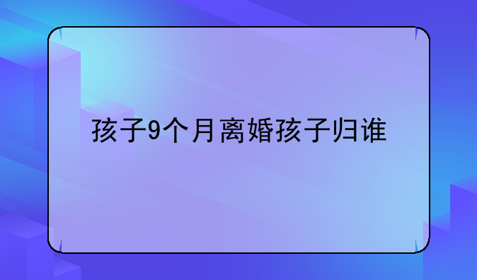 孩子9个月离婚孩子归谁