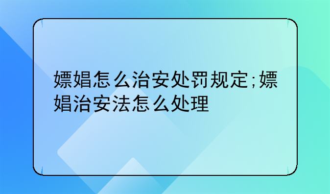 嫖娼怎么治安处罚规定;嫖娼治安法怎么处理