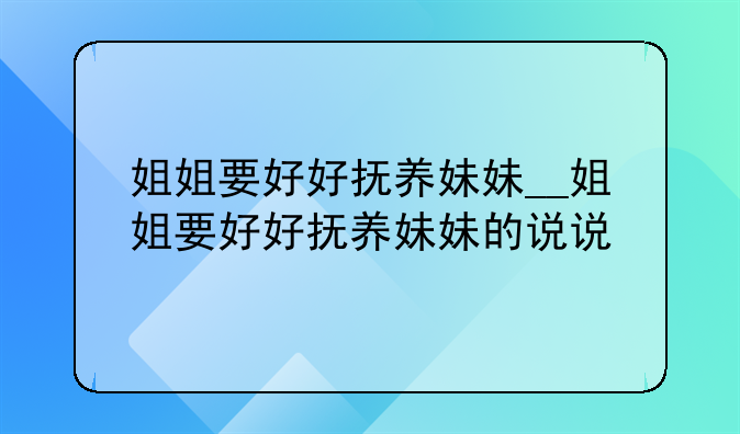 姐姐要好好抚养妹妹__姐姐要好好抚养妹妹的说说