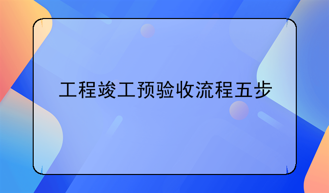 工程竣工预验收流程五步