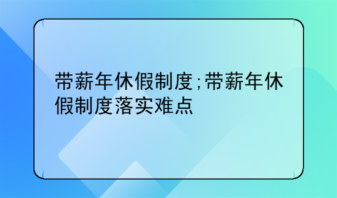 带薪年休假制度;带薪年休假制度落实难点
