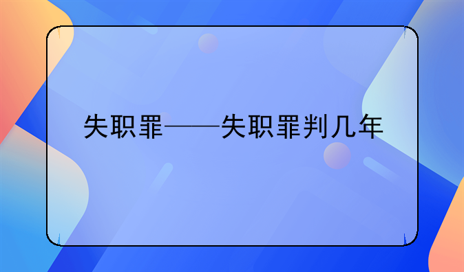 失职罪——失职罪判几年