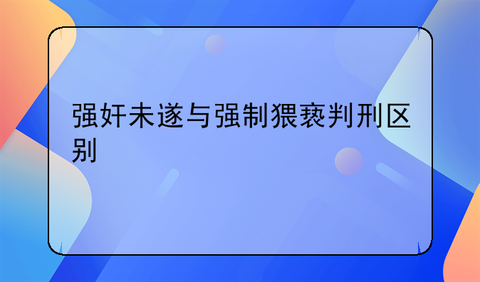 强奸未遂与强制猥亵判刑区别