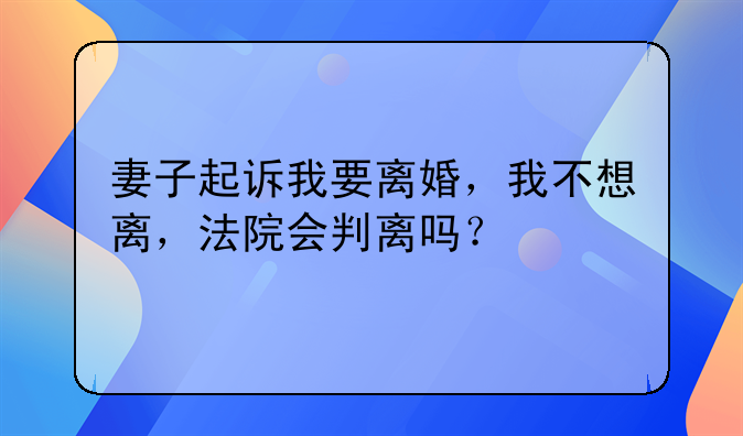 妻子起诉我要离婚，我不想离，法院会判离吗？