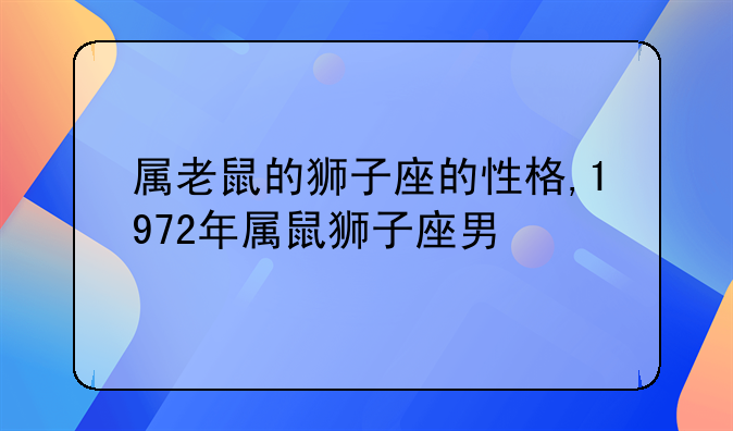 属老鼠的狮子座的性格,1972年属鼠狮子座男