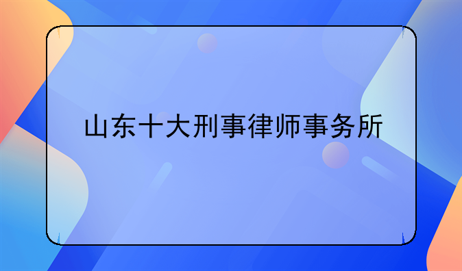山东十大刑事律师事务所