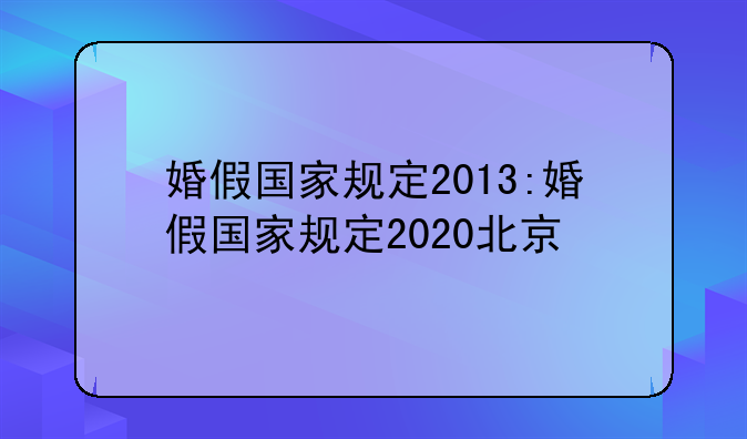 婚假国家规定2013:婚假国家规定2020北京