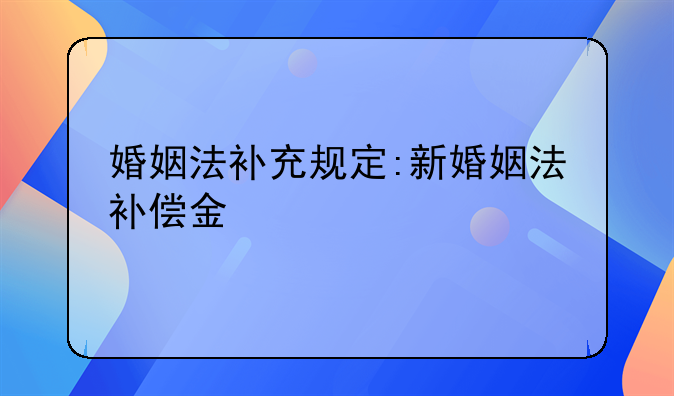 婚姻法补充规定:新婚姻法补偿金