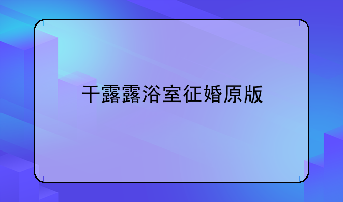 干露露浴室征婚原版