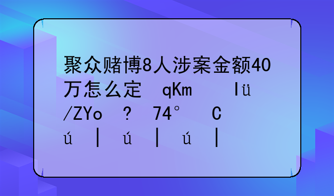 聚众赌博8人涉案金额40万怎么定罪量刑标准:聚众赌博多少钱能判刑