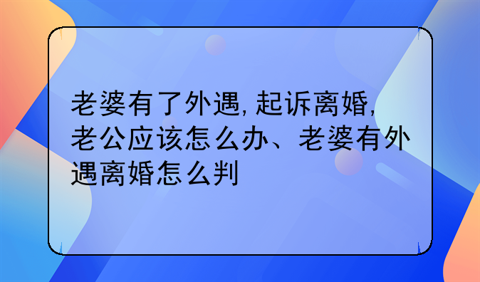 老婆有了外遇,起诉离婚,老公应该怎么办、老婆有外遇离婚怎么判