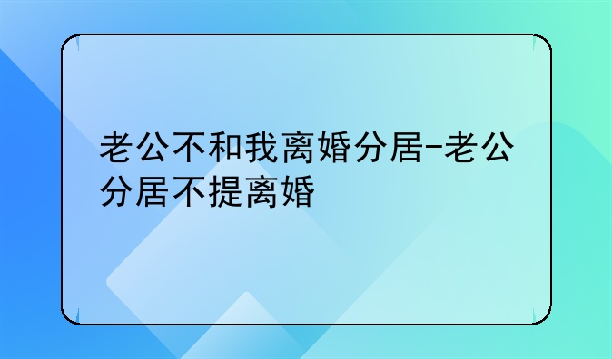 老公不和我离婚分居-老公分居不提离婚