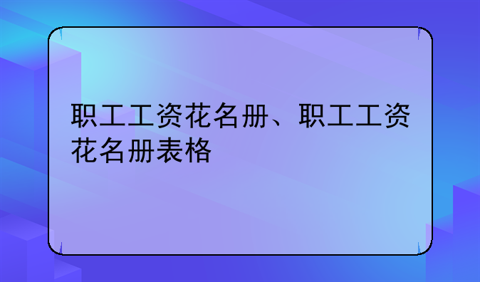 职工工资花名册、职工工资花名册表格