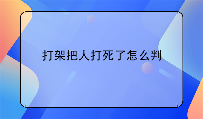 打架把人打死了怎么判