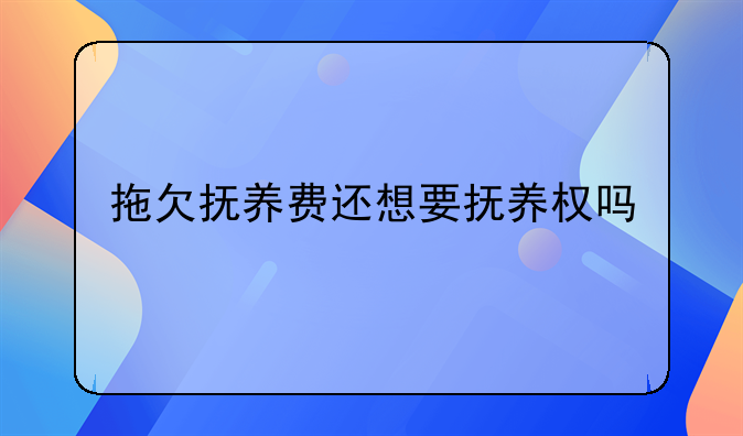 拖欠抚养费还想要抚养权吗