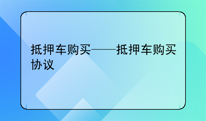 抵押车购买——抵押车购买协议