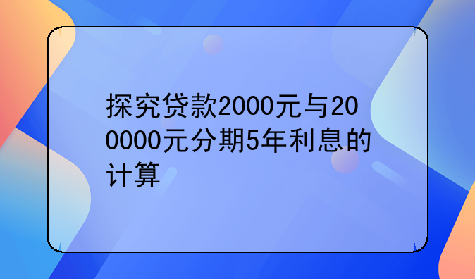 探究贷款2000元与200000元分期5年利息的计算