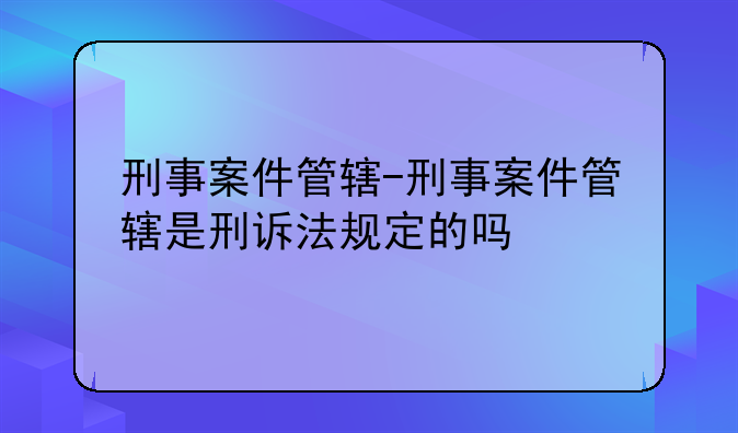 刑事案件管辖-刑事案件管辖是刑诉法规定的吗