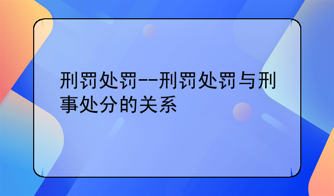 刑罚处罚--刑罚处罚与刑事处分的关系