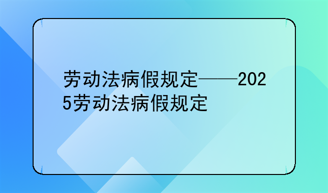 劳动法病假规定——2025劳动法病假规定