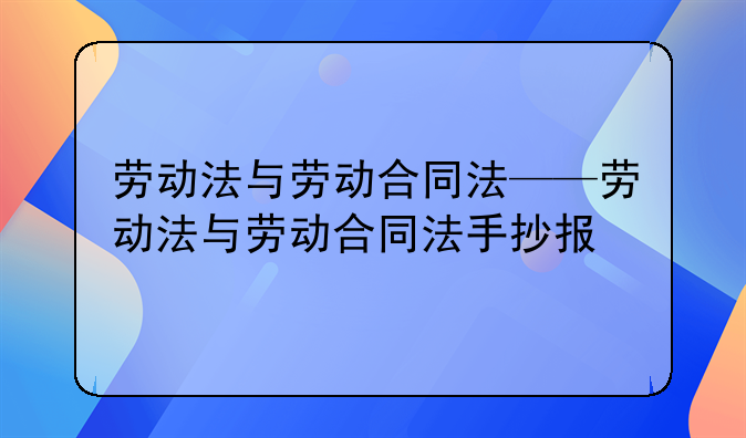 劳动法与劳动合同法——劳动法与劳动合同法手抄报