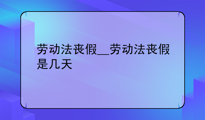 劳动法丧假__劳动法丧假是几天