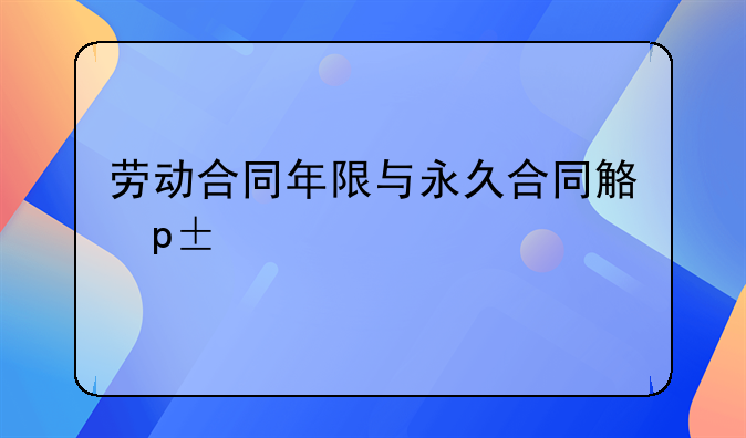劳动合同年限与永久合同解析