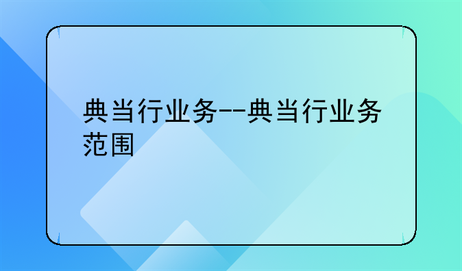 典当行业务--典当行业务范围