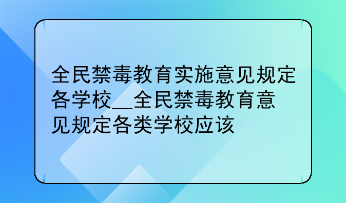 全民禁毒教育实施意见规定各学校__全民禁毒教育意见规定各类学校应该
