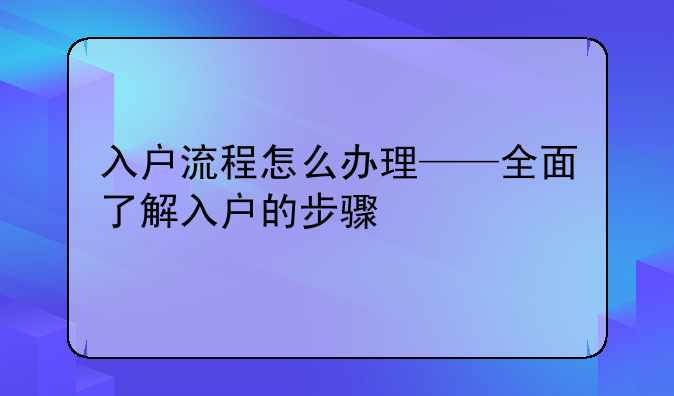 入户流程怎么办理——全面了解入户的步骤
