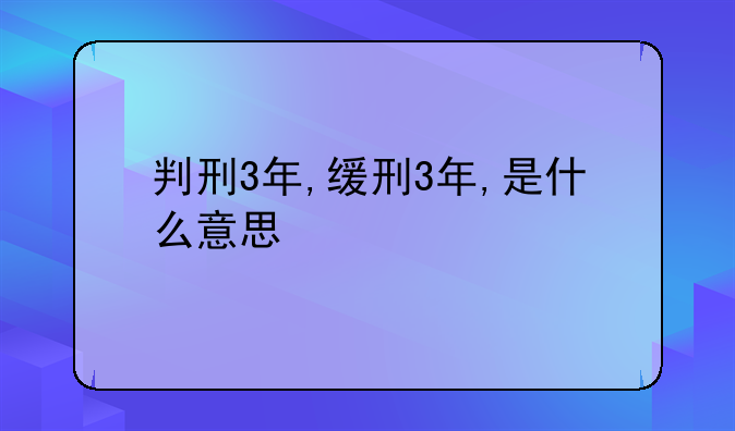 判刑3年,缓刑3年,是什么意思