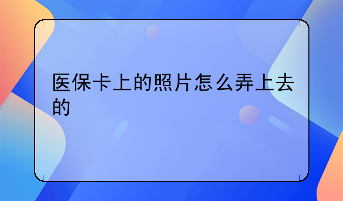 医保卡上的照片怎么弄上去的