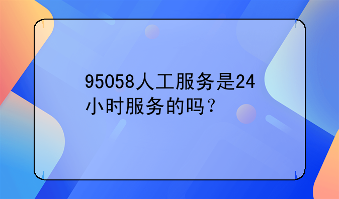 95058人工服务是24小时服务的吗？